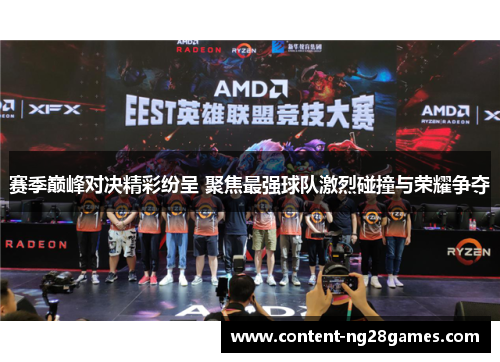 赛季巅峰对决精彩纷呈 聚焦最强球队激烈碰撞与荣耀争夺