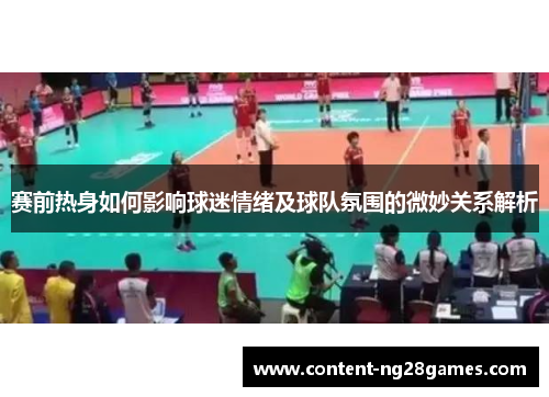 赛前热身如何影响球迷情绪及球队氛围的微妙关系解析