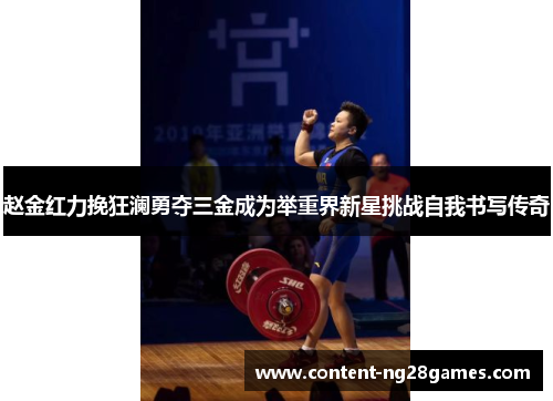赵金红力挽狂澜勇夺三金成为举重界新星挑战自我书写传奇 赵金红力挽狂澜勇夺三金成为举重界新星挑战自我书写传奇