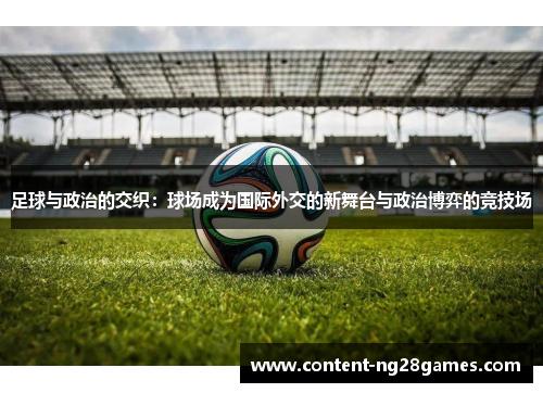 足球与政治的交织:球场成为国际外交的新舞台与政治博弈的竞技场 足球与政治的交织:球场成为国际外交的新舞台与政治博弈的竞技场