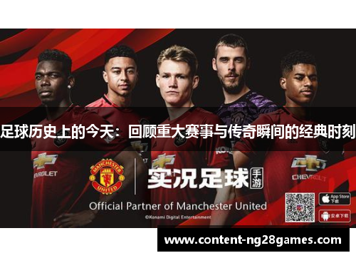 足球历史上的今天:回顾重大赛事与传奇瞬间的经典时刻 足球历史上的今天:回顾重大赛事与传奇瞬间的经典时刻