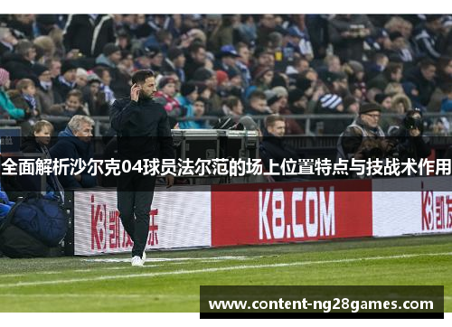 全面解析沙尔克04球员法尔范的场上位置特点与技战术作用