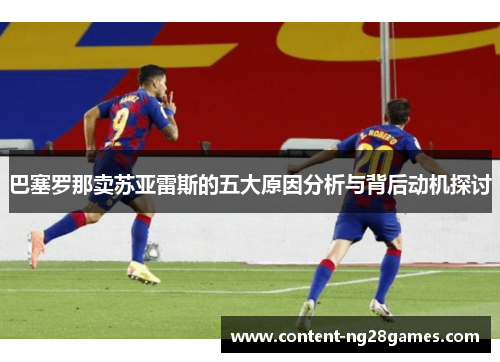 巴塞罗那卖苏亚雷斯的五大原因分析与背后动机探讨 巴塞罗那卖苏亚雷斯的五大原因分析与背后动机探讨