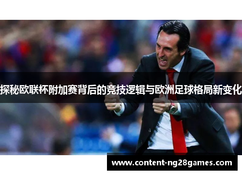 探秘欧联杯附加赛背后的竞技逻辑与欧洲足球格局新变化 探秘欧联杯附加赛背后的竞技逻辑与欧洲足球格局新变化
