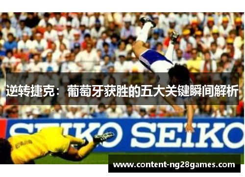 逆转捷克：葡萄牙获胜的五大关键瞬间解析