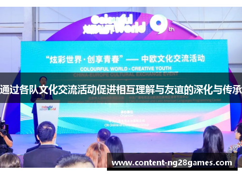 通过各队文化交流活动促进相互理解与友谊的深化与传承