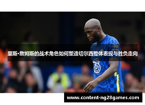 里斯·詹姆斯的战术角色如何塑造切尔西整体表现与胜负走向 里斯·詹姆斯的战术角色如何塑造切尔西整体表现与胜负走向