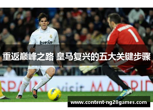 重返巅峰之路 皇马复兴的五大关键步骤