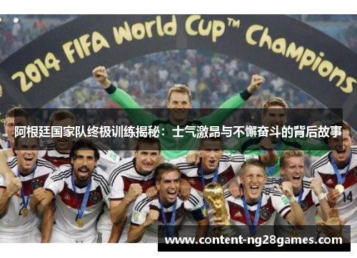 阿根廷国家队终极训练揭秘:士气激昂与不懈奋斗的背后故事 阿根廷国家队终极训练揭秘:士气激昂与不懈奋斗的背后故事