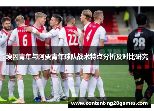 埃因青年与阿贾青年球队战术特点分析及对比研究 埃因青年与阿贾青年球队战术特点分析及对比研究
