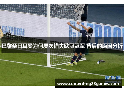 巴黎圣日耳曼为何屡次错失欧冠冠军 背后的原因分析 巴黎圣日耳曼为何屡次错失欧冠冠军 背后的原因分析
