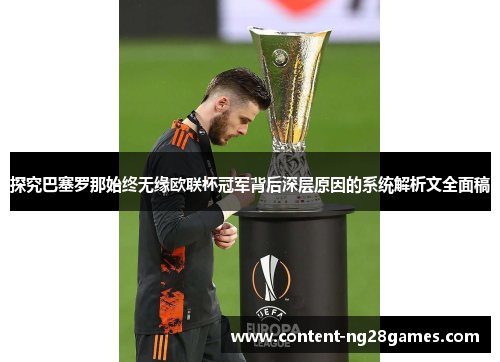 探究巴塞罗那始终无缘欧联杯冠军背后深层原因的系统解析文全面稿 探究巴塞罗那始终无缘欧联杯冠军背后深层原因的系统解析文全面稿