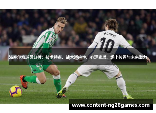 洛塞尔索球员分析:技术特点、战术适应性、心理素质、场上位置与未来潜力 洛塞尔索球员分析:技术特点、战术适应性、心理素质、场上位置与未来潜力