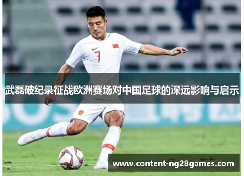 武磊破纪录征战欧洲赛场对中国足球的深远影响与启示 武磊破纪录征战欧洲赛场对中国足球的深远影响与启示