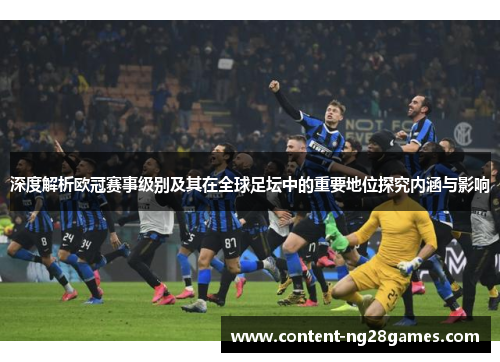 深度解析欧冠赛事级别及其在全球足坛中的重要地位探究内涵与影响 深度解析欧冠赛事级别及其在全球足坛中的重要地位探究内涵与影响