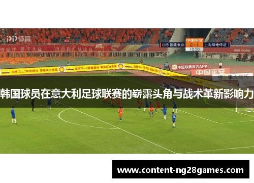 韩国球员在意大利足球联赛的崭露头角与战术革新影响力 韩国球员在意大利足球联赛的崭露头角与战术革新影响力