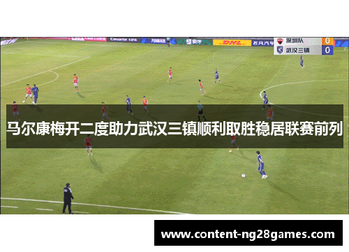 马尔康梅开二度助力武汉三镇顺利取胜稳居联赛前列