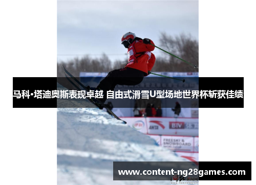 马科·塔迪奥斯表现卓越 自由式滑雪U型场地世界杯斩获佳绩