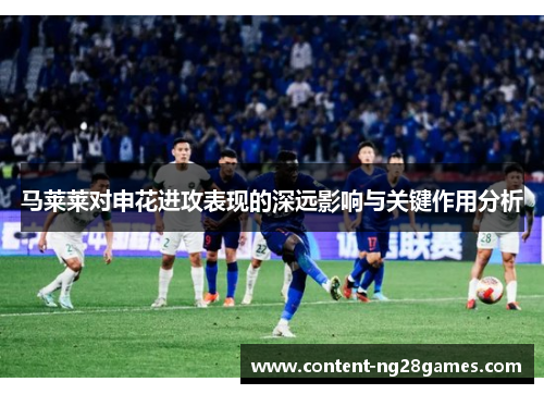 马莱莱对申花进攻表现的深远影响与关键作用分析
