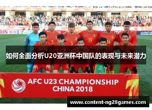 如何全面分析U20亚洲杯中国队的表现与未来潜力 如何全面分析U20亚洲杯中国队的表现与未来潜力