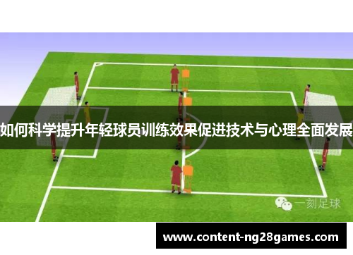 如何科学提升年轻球员训练效果促进技术与心理全面发展