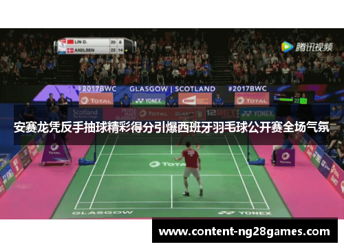 安赛龙凭反手抽球精彩得分引爆西班牙羽毛球公开赛全场气氛