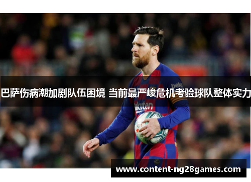 巴萨伤病潮加剧队伍困境 当前最严峻危机考验球队整体实力