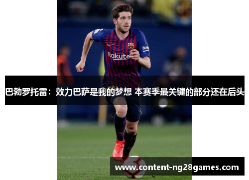 巴勃罗托雷：效力巴萨是我的梦想 本赛季最关键的部分还在后头