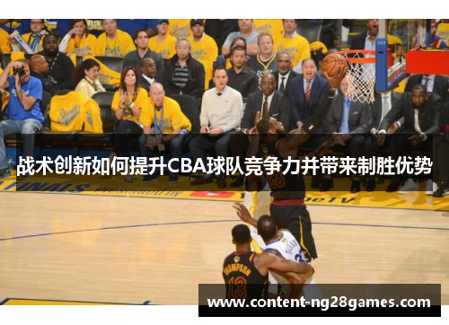 战术创新如何提升CBA球队竞争力并带来制胜优势