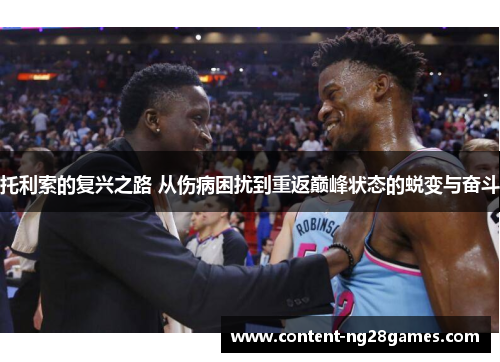 托利索的复兴之路 从伤病困扰到重返巅峰状态的蜕变与奋斗