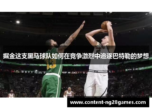 掘金这支黑马球队如何在竞争激烈中追逐巴特勒的梦想