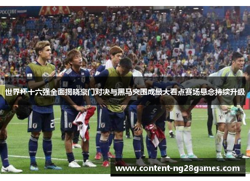 世界杯十六强全面揭晓豪门对决与黑马突围成最大看点赛场悬念持续升级