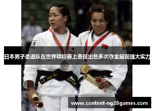日本男子柔道队在世界锦标赛上表现出色多次夺金展现强大实力