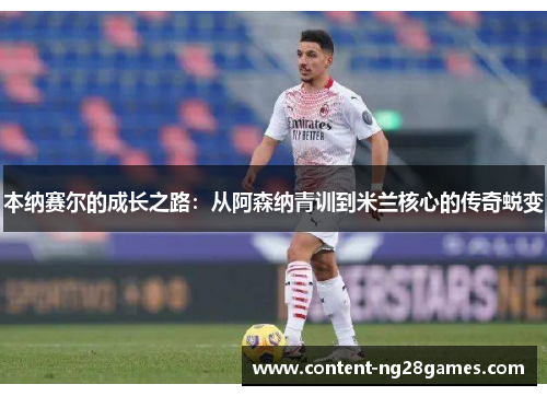 本纳赛尔的成长之路：从阿森纳青训到米兰核心的传奇蜕变