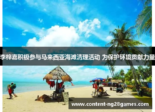 李梓嘉积极参与马来西亚海滩清理活动 为保护环境贡献力量