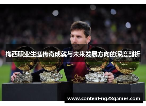 梅西职业生涯传奇成就与未来发展方向的深度剖析