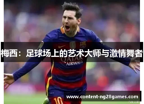 梅西:足球场上的艺术大师与激情舞者 梅西:足球场上的艺术大师与激情舞者