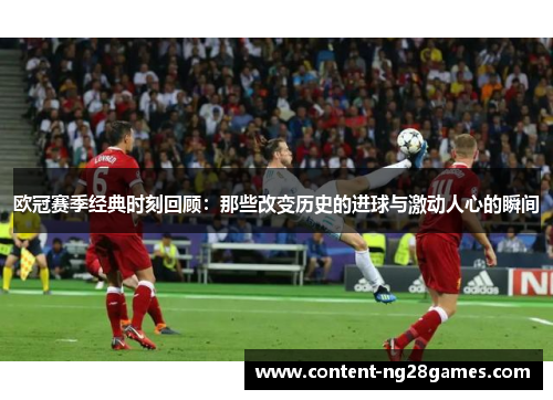 欧冠赛季经典时刻回顾：那些改变历史的进球与激动人心的瞬间