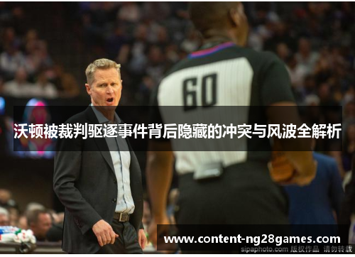 沃顿被裁判驱逐事件背后隐藏的冲突与风波全解析