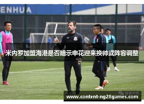 米内罗加盟海港是否暗示申花迎来换帅或阵容调整