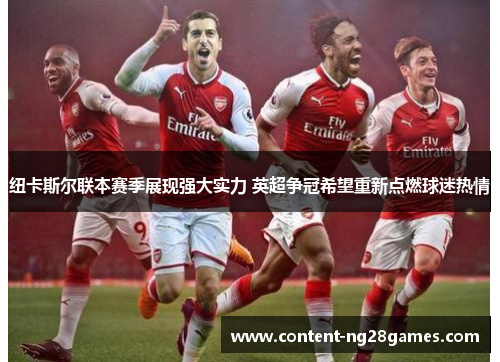 纽卡斯尔联本赛季展现强大实力 英超争冠希望重新点燃球迷热情