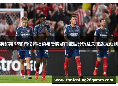 英超第38轮布伦特福德与曼城赛前数据分析及关键战况预测