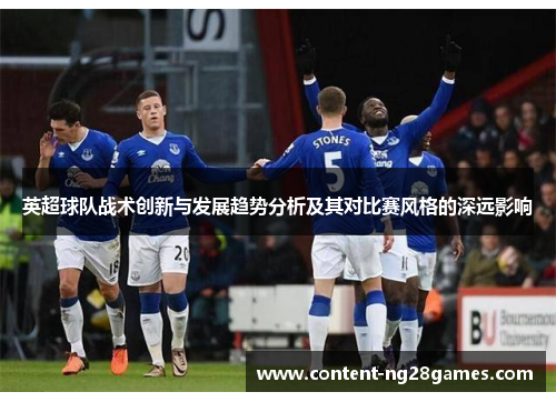 英超球队战术创新与发展趋势分析及其对比赛风格的深远影响