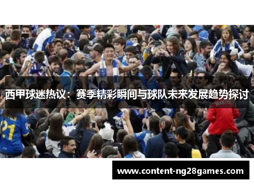 西甲球迷热议：赛季精彩瞬间与球队未来发展趋势探讨