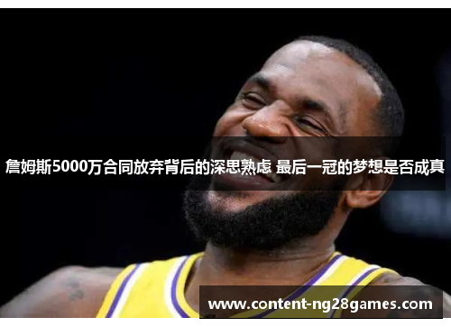 詹姆斯5000万合同放弃背后的深思熟虑 最后一冠的梦想是否成真 詹姆斯5000万合同放弃背后的深思熟虑 最后一冠的梦想是否成真