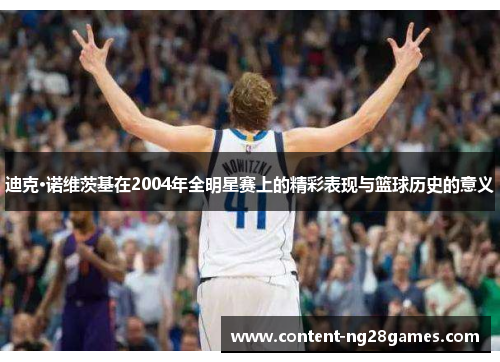 迪克·诺维茨基在2004年全明星赛上的精彩表现与篮球历史的意义