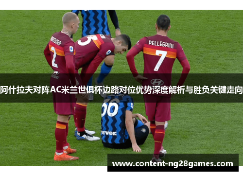 阿什拉夫对阵AC米兰世俱杯边路对位优势深度解析与胜负关键走向