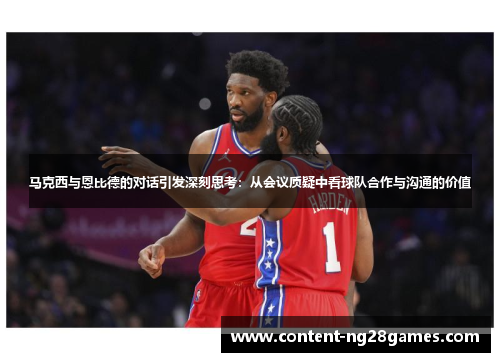 马克西与恩比德的对话引发深刻思考:从会议质疑中看球队合作与沟通的价值 马克西与恩比德的对话引发深刻思考:从会议质疑中看球队合作与沟通的价值